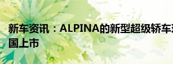 新车资讯：ALPINA的新型超级轿车现已在英国上市