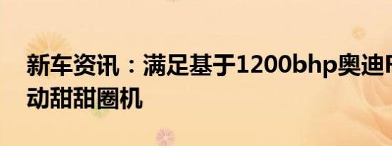 新车资讯：满足基于1200bhp奥迪RS3的电动甜甜圈机