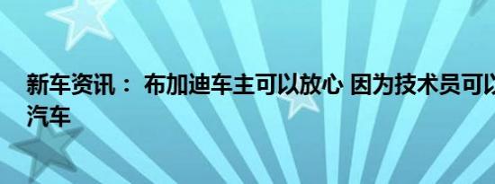 新车资讯： 布加迪车主可以放心 因为技术员可以实时监控汽车