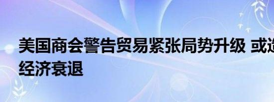 美国商会警告贸易紧张局势升级 或造成美国经济衰退