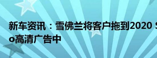 新车资讯：雪佛兰将客户拖到2020 Silverado高清广告中