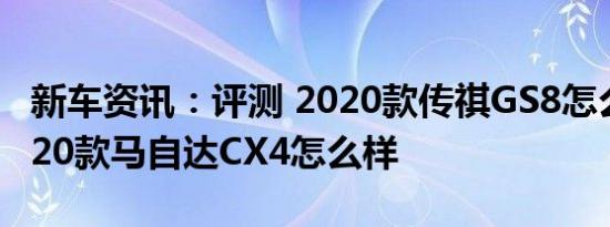 新车资讯：评测 2020款传祺GS8怎么样及2020款马自达CX4怎么样