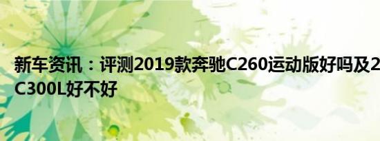 新车资讯：评测2019款奔驰C260运动版好吗及2019款奔驰C300L好不好