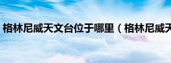 格林尼威天文台位于哪里（格林尼威天文台）