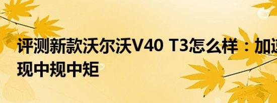 评测新款沃尔沃V40 T3怎么样：加速测试表现中规中矩