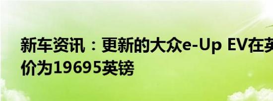 新车资讯：更新的大众e-Up EV在英国的起价为19695英镑