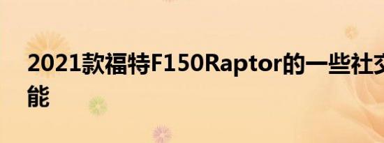 2021款福特F150Raptor的一些社交媒体功能