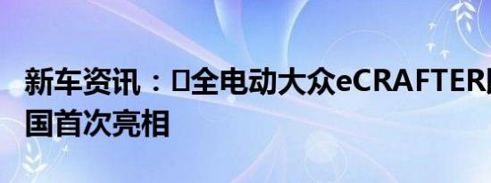 新车资讯：​全电动大众eCRAFTER即将在英国首次亮相