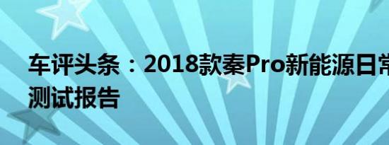 车评头条：2018款秦Pro新能源日常实用性测试报告