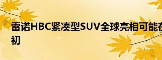 雷诺HBC紧凑型SUV全球亮相可能在明年年初