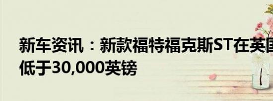 新车资讯：新款福特福克斯ST在英国的售价低于30,000英镑