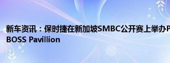 新车资讯：保时捷在新加坡SMBC公开赛上举办Porsche X BOSS Pavillion