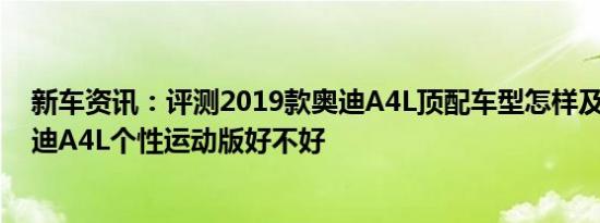 新车资讯：评测2019款奥迪A4L顶配车型怎样及2019款奥迪A4L个性运动版好不好