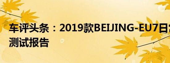 车评头条：2019款BEIJING-EU7日常实用性测试报告