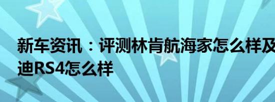 新车资讯：评测林肯航海家怎么样及2019奥迪RS4怎么样