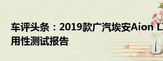 车评头条：2019款广汽埃安Aion LX日常实用性测试报告