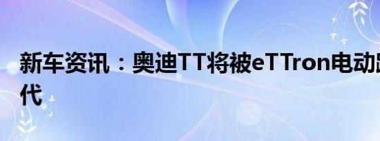 新车资讯：奥迪TT将被eTTron电动跨界车取代