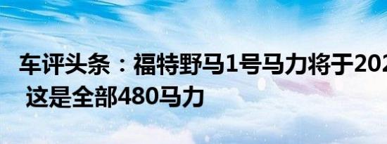 车评头条：福特野马1号马力将于2021年回归 这是全部480马力