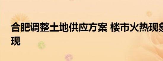 合肥调整土地供应方案 楼市火热现象或难再现