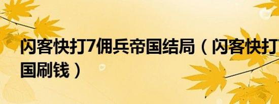 闪客快打7佣兵帝国结局（闪客快打7佣兵帝国刷钱）