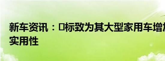 新车资讯：​标致为其大型家用车增加了一些实用性