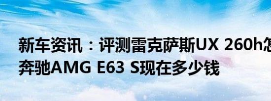 新车资讯：评测雷克萨斯UX 260h怎么样及奔驰AMG E63 S现在多少钱