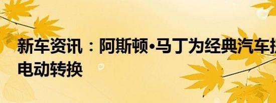 新车资讯：阿斯顿·马丁为经典汽车提供可逆电动转换