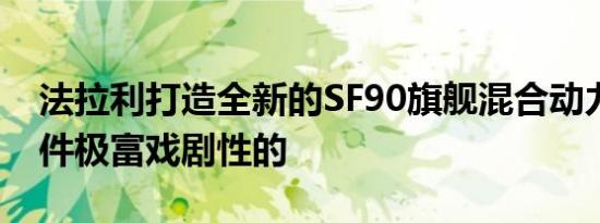 法拉利打造全新的SF90旗舰混合动力车是一件极富戏剧性的