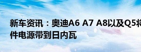 新车资讯：奥迪A6 A7 A8以及Q5将TFSI插件电源带到日内瓦