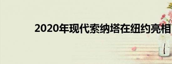 2020年现代索纳塔在纽约亮相