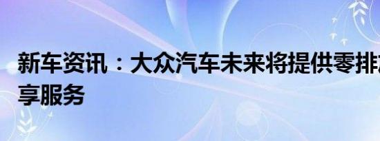 新车资讯：大众汽车未来将提供零排放汽车共享服务