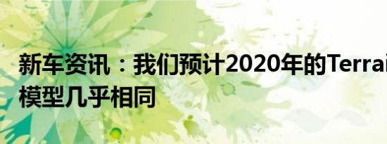 新车资讯：我们预计2020年的Terrain与当前模型几乎相同