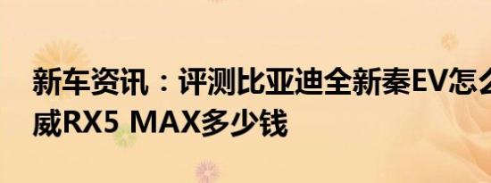 新车资讯：评测比亚迪全新秦EV怎么样及荣威RX5 MAX多少钱