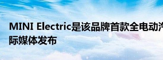 MINI Electric是该品牌首款全电动汽车 其国际媒体发布