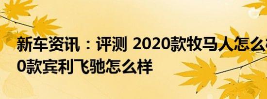 新车资讯：评测 2020款牧马人怎么样及2020款宾利飞驰怎么样