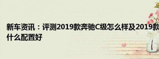 新车资讯：评测2019款奔驰C级怎么样及2019款奔驰C选装什么配置好