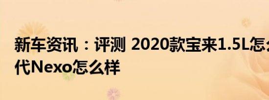 新车资讯：评测 2020款宝来1.5L怎么样及现代Nexo怎么样