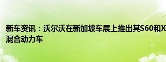 新车资讯：沃尔沃在新加坡车展上推出其S60和XC60插电式混合动力车