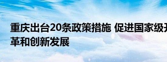 重庆出台20条政策措施 促进国家级开发区改革和创新发展