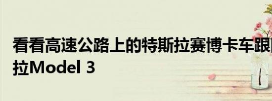 看看高速公路上的特斯拉赛博卡车跟随着特斯拉Model 3