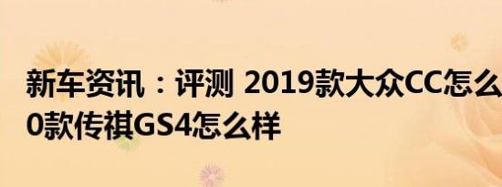 新车资讯：评测 2019款大众CC怎么样及2020款传祺GS4怎么样