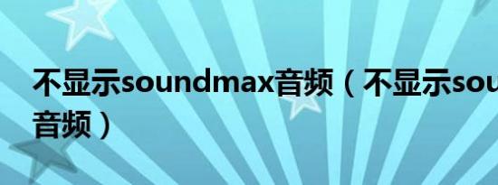 不显示soundmax音频（不显示soundmax音频）