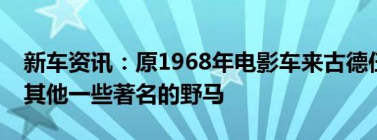 新车资讯：原1968年电影车来古德伍德以及其他一些著名的野马