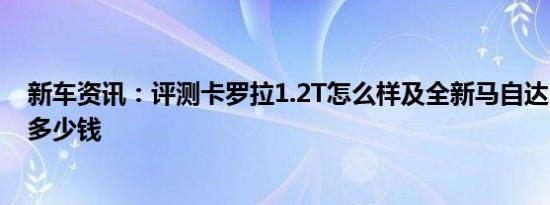 新车资讯：评测卡罗拉1.2T怎么样及全新马自达3昂克赛拉多少钱