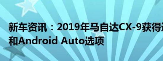 新车资讯：2019年马自达CX-9获得通风座椅和Android Auto选项