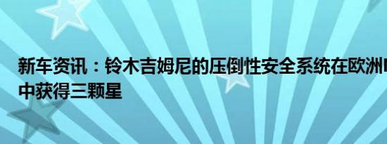 新车资讯：铃木吉姆尼的压倒性安全系统在欧洲NCAP测试中获得三颗星