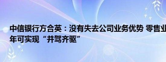 中信银行方合英：没有失去公司业务优势 零售业务3年至5年可实现“并驾齐驱”