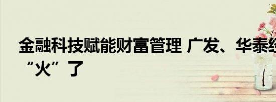 金融科技赋能财富管理 广发、华泰经纪业务“火”了