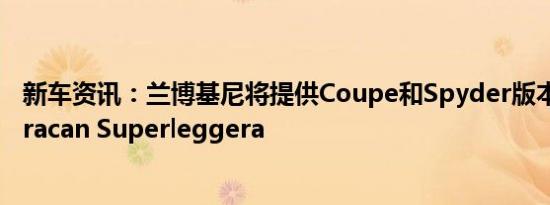 新车资讯：兰博基尼将提供Coupe和Spyder版本的新型Huracan Superleggera