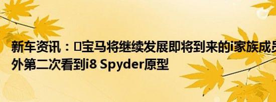 新车资讯：​宝马将继续发展即将到来的i家族成员 这是在野外第二次看到i8 Spyder原型